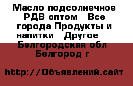 Масло подсолнечное РДВ оптом - Все города Продукты и напитки » Другое   . Белгородская обл.,Белгород г.